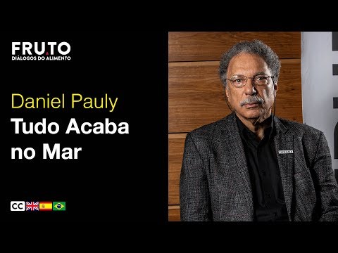 TUDO ACABA NO MAR: OS IMPACTOS HUMANOS NOS MARES E A INDÚSTRIA PESQUEIRA - Daniel Pauly | FRUTO 2019